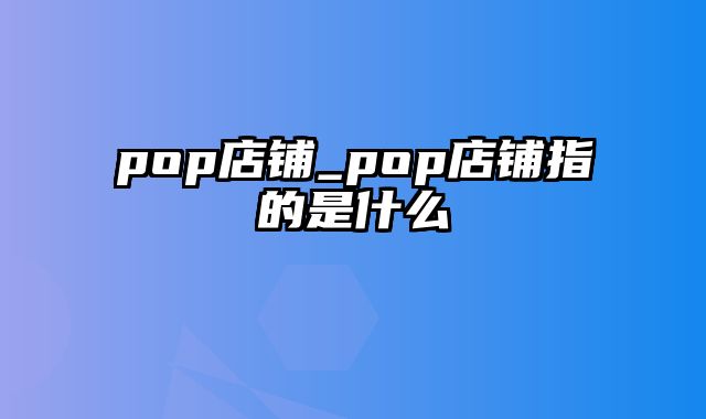 pop店铺_pop店铺指的是什么