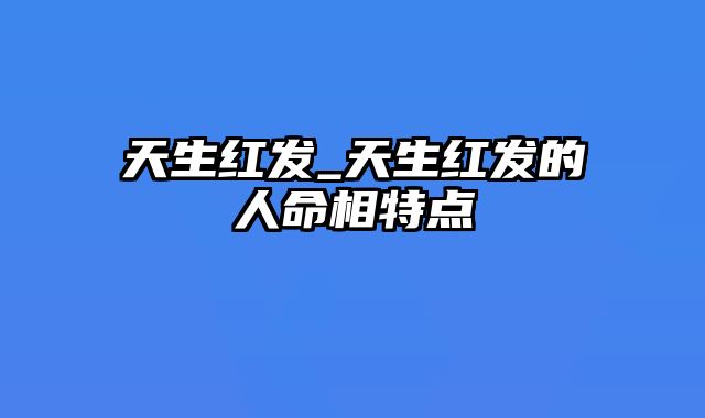 天生红发_天生红发的人命相特点