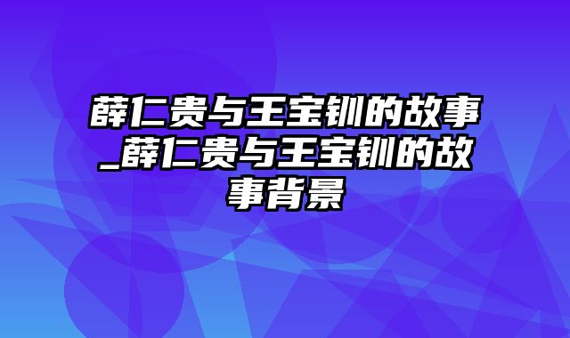 薛仁贵与王宝钏的故事_薛仁贵与王宝钏的故事背景