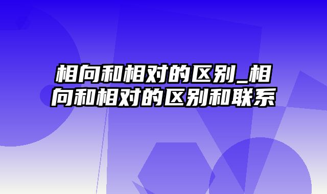 相向和相对的区别_相向和相对的区别和联系