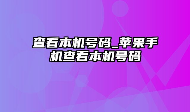 查看本机号码_苹果手机查看本机号码