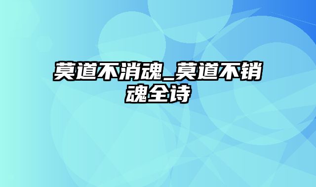 莫道不消魂_莫道不销魂全诗