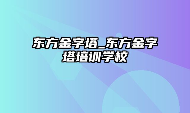 东方金字塔_东方金字塔培训学校