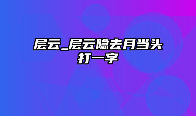 层云_层云隐去月当头打一字