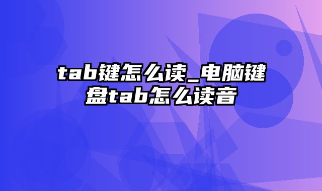 tab键怎么读_电脑键盘tab怎么读音