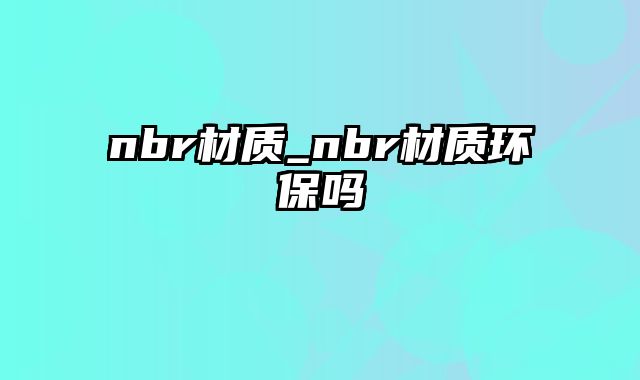 nbr材质_nbr材质环保吗