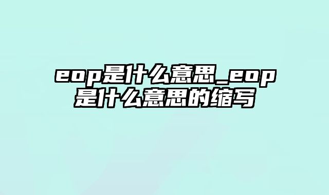 eop是什么意思_eop是什么意思的缩写