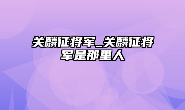 关麟征将军_关麟征将军是那里人