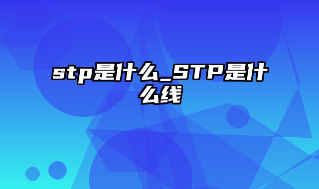 stp是什么_STP是什么线