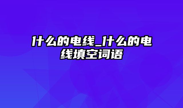 什么的电线_什么的电线填空词语