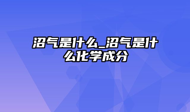 沼气是什么_沼气是什么化学成分