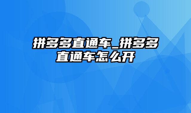 拼多多直通车_拼多多直通车怎么开