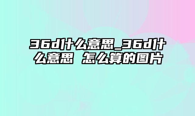 36d什么意思_36d什么意思 怎么算的图片