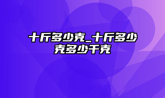 十斤多少克_十斤多少克多少千克