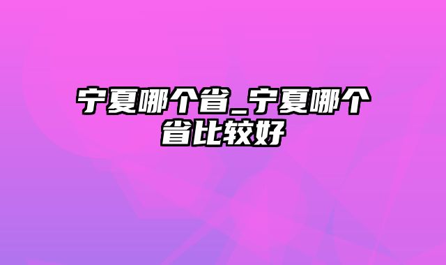 宁夏哪个省_宁夏哪个省比较好