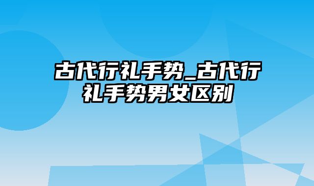 古代行礼手势_古代行礼手势男女区别