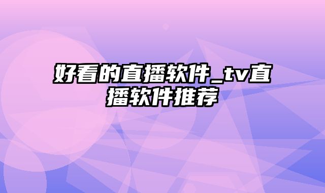 好看的直播软件_tv直播软件推荐