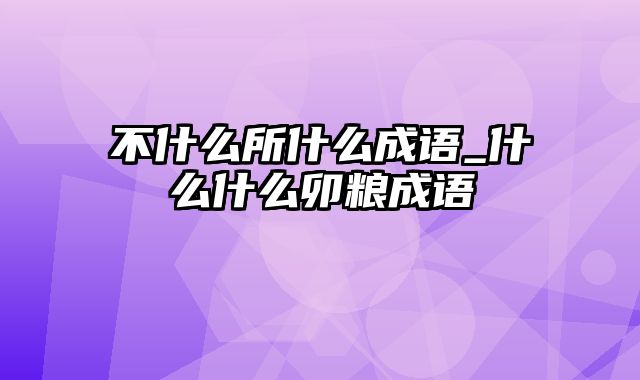 不什么所什么成语_什么什么卯粮成语