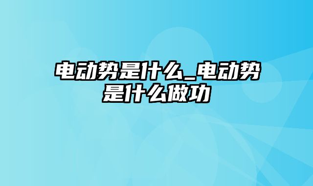 电动势是什么_电动势是什么做功