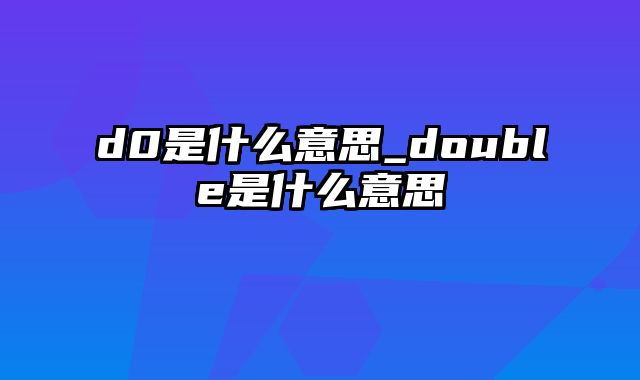 d0是什么意思_double是什么意思