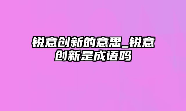 锐意创新的意思_锐意创新是成语吗