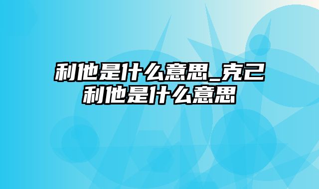 利他是什么意思_克己利他是什么意思