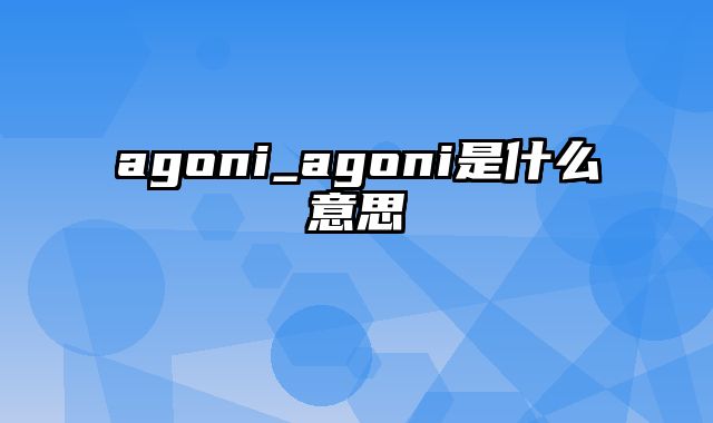 agoni_agoni是什么意思