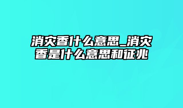 消灾香什么意思_消灾香是什么意思和征兆