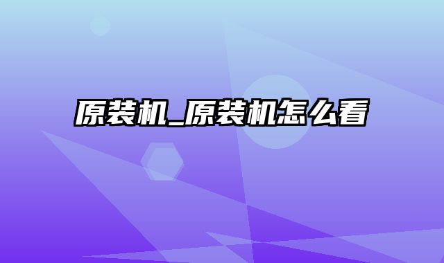 原装机_原装机怎么看