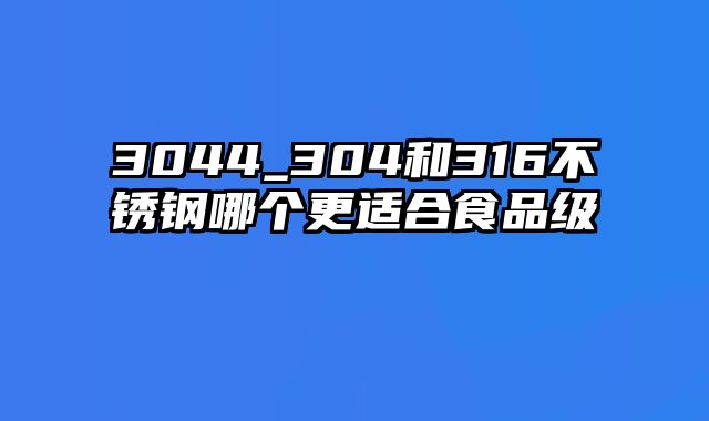 3044_304和316不锈钢哪个更适合食品级