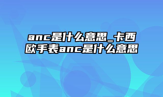 anc是什么意思_卡西欧手表anc是什么意思