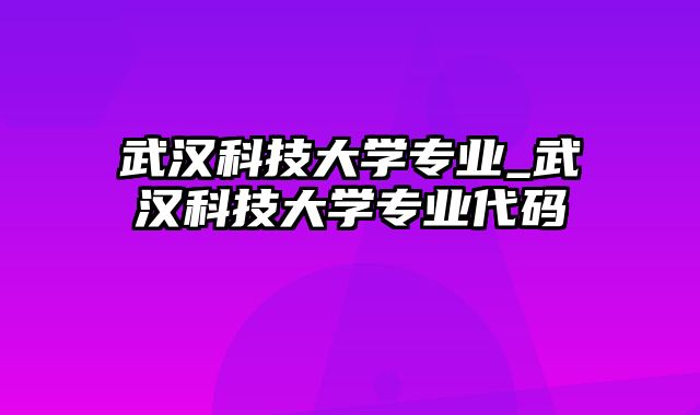 武汉科技大学专业_武汉科技大学专业代码