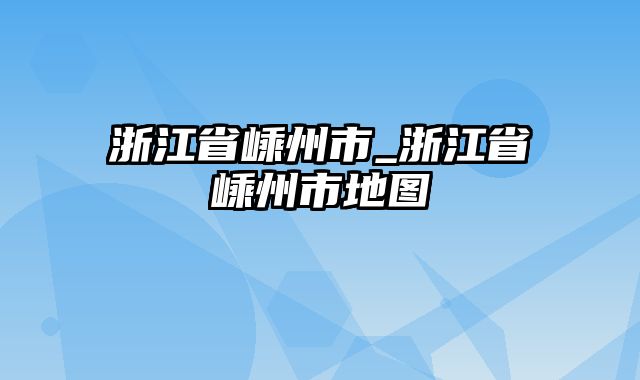 浙江省嵊州市_浙江省嵊州市地图