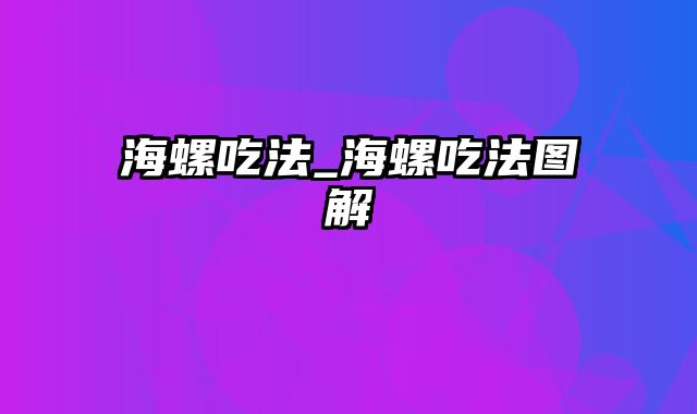 海螺吃法_海螺吃法图解