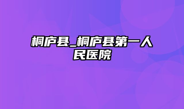 桐庐县_桐庐县第一人民医院