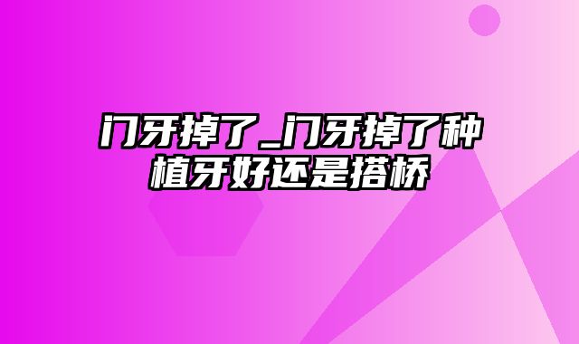 门牙掉了_门牙掉了种植牙好还是搭桥