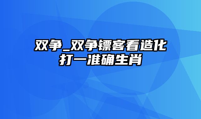 双争_双争镖客看造化打一准确生肖