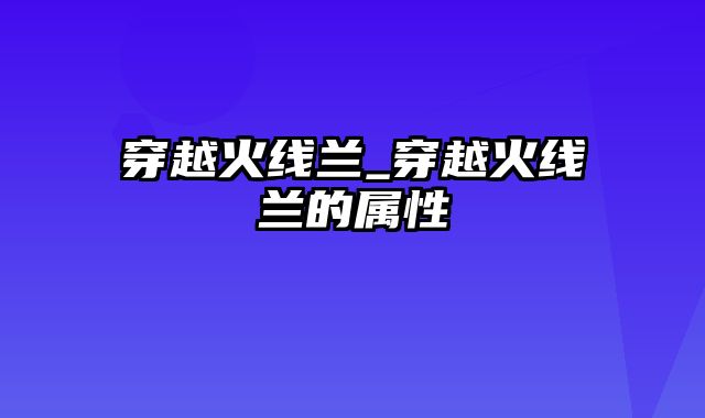 穿越火线兰_穿越火线兰的属性