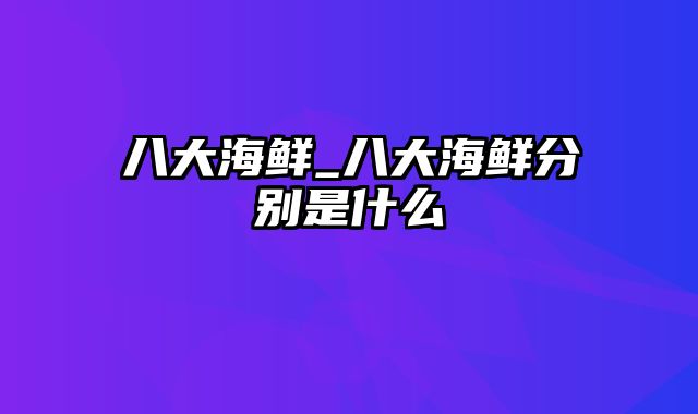 八大海鲜_八大海鲜分别是什么