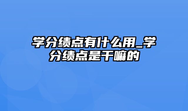 学分绩点有什么用_学分绩点是干嘛的