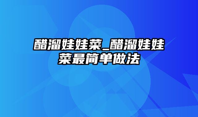 醋溜娃娃菜_醋溜娃娃菜最简单做法