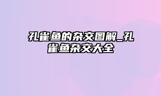 孔雀鱼的杂交图解_孔雀鱼杂交大全