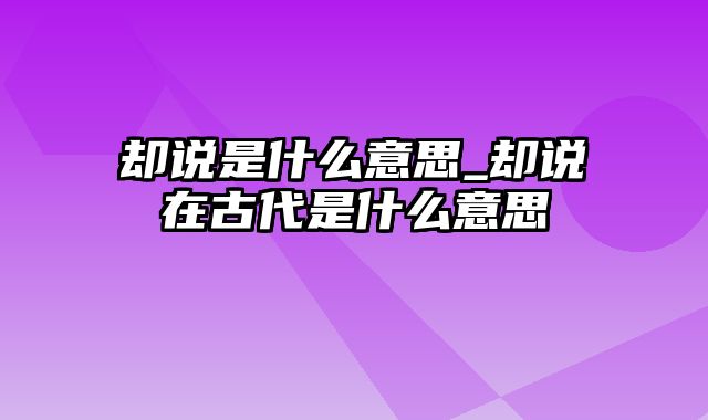 却说是什么意思_却说在古代是什么意思