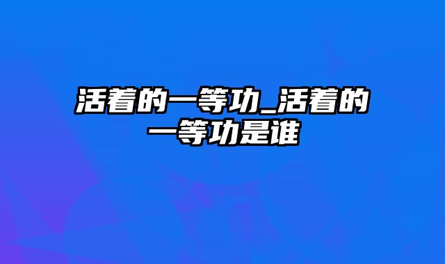 活着的一等功_活着的一等功是谁