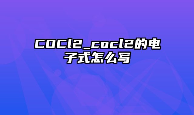 COCl2_cocl2的电子式怎么写