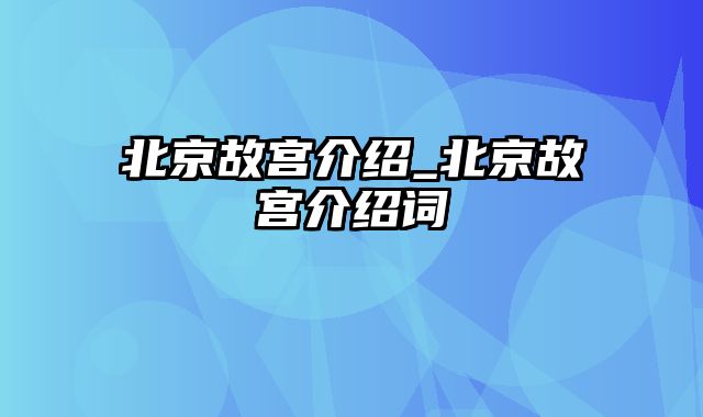 北京故宫介绍_北京故宫介绍词