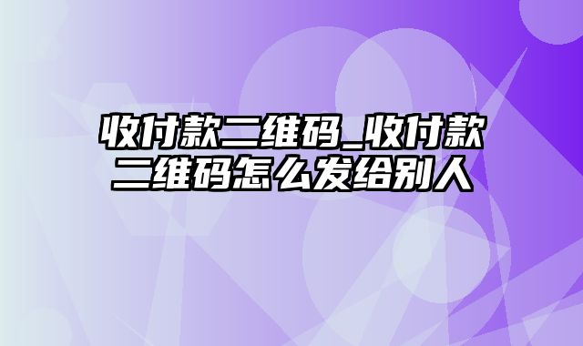 收付款二维码_收付款二维码怎么发给别人