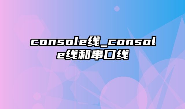 console线_console线和串口线