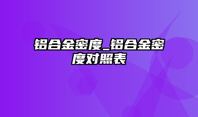 铝合金密度_铝合金密度对照表