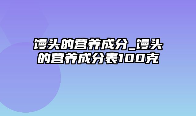 馒头的营养成分_馒头的营养成分表100克